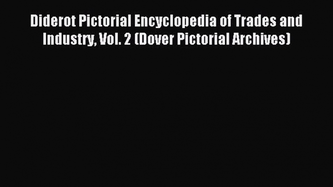 Read Diderot Pictorial Encyclopedia of Trades and Industry Vol. 2 (Dover Pictorial Archives)