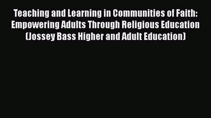 Read Teaching and Learning in Communities of Faith: Empowering Adults Through Religious Education