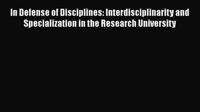 Read In Defense of Disciplines: Interdisciplinarity and Specialization in the Research University