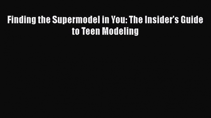 Download Finding the Supermodel in You: The Insider’s Guide to Teen Modeling PDF Online