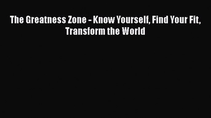 Download The Greatness Zone - Know Yourself Find Your Fit Transform the World PDF Free