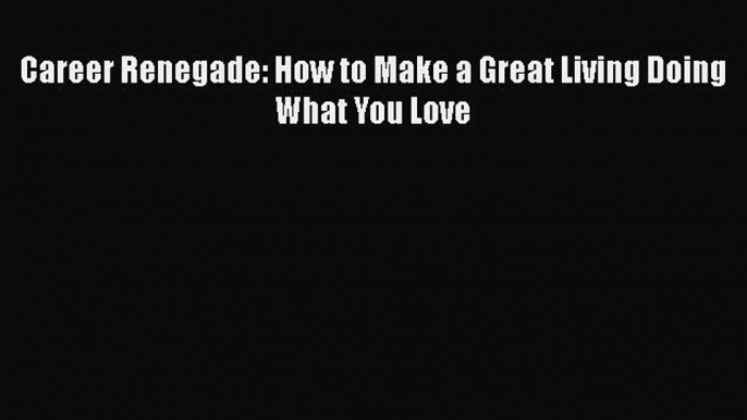 Read Career Renegade: How to Make a Great Living Doing What You Love Ebook Free