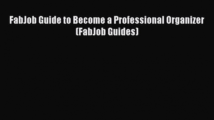 Read FabJob Guide to Become a Professional Organizer (FabJob Guides) Ebook Free