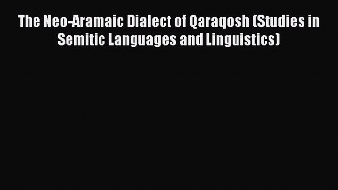 [PDF] The Neo-Aramaic Dialect of Qaraqosh (Studies in Semitic Languages and Linguistics) [Read]