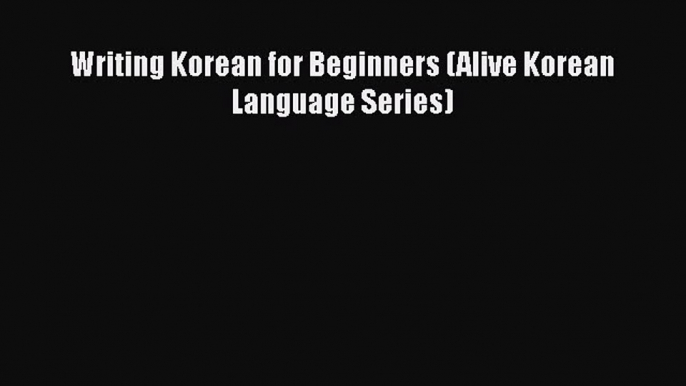 [PDF] Writing Korean for Beginners (Alive Korean Language Series) [Download] Full Ebook