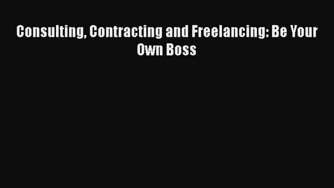 Read Consulting Contracting and Freelancing: Be Your Own Boss Ebook Free