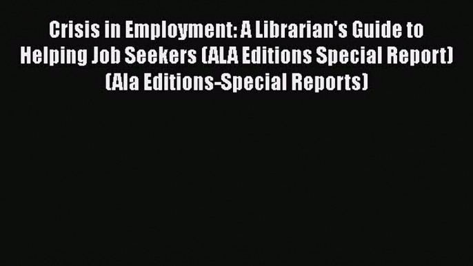 Read Crisis in Employment: A Librarian's Guide to Helping Job Seekers (ALA Editions Special