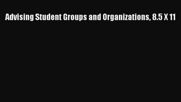 Read Advising Student Groups and Organizations 8.5 X 11 Ebook Free