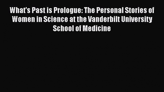 Read What's Past is Prologue: The Personal Stories of Women in Science at the Vanderbilt University