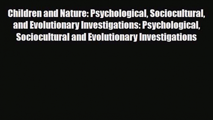 PDF Children and Nature: Psychological Sociocultural and Evolutionary Investigations: Psychological