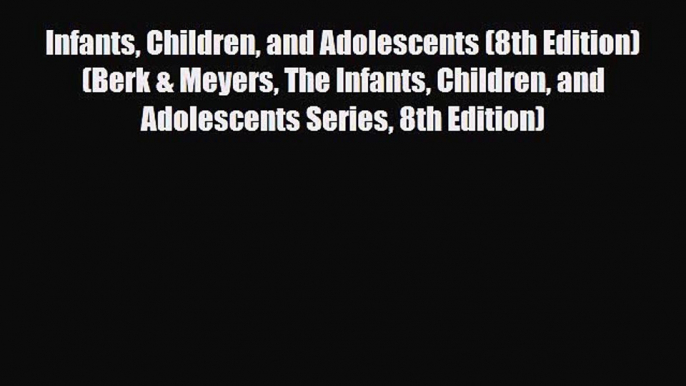 PDF Infants Children and Adolescents (8th Edition) (Berk & Meyers The Infants Children and