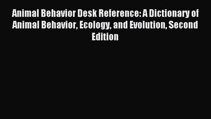 Read Animal Behavior Desk Reference: A Dictionary of Animal Behavior Ecology and Evolution