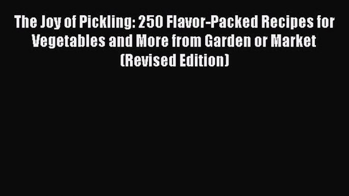 Download The Joy of Pickling: 250 Flavor-Packed Recipes for Vegetables and More from Garden