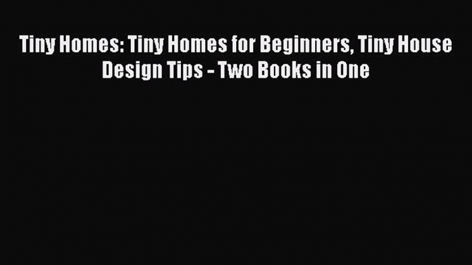 [PDF Download] Tiny Homes: Tiny Homes for Beginners Tiny House Design Tips - Two Books in One#