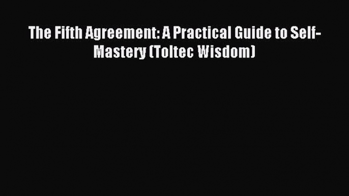 Download The Fifth Agreement: A Practical Guide to Self-Mastery (Toltec Wisdom) Ebook Free