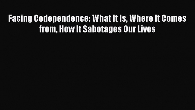 Download Facing Codependence: What It Is Where It Comes from How It Sabotages Our Lives Ebook