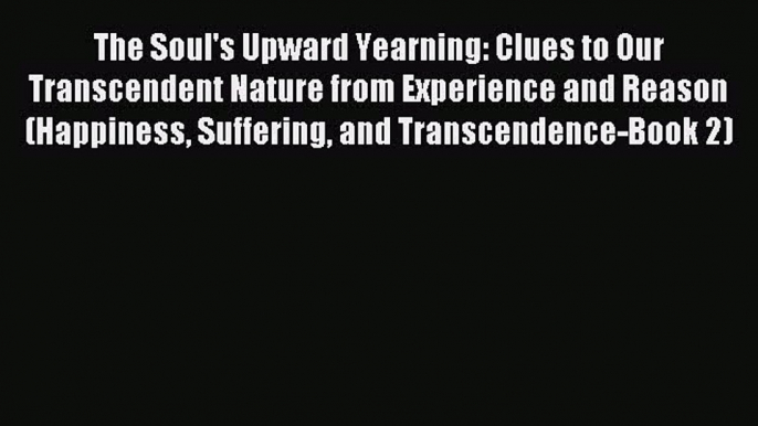 Read The Soul's Upward Yearning: Clues to Our Transcendent Nature from Experience and Reason