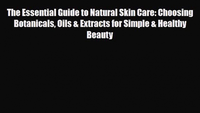 Read ‪The Essential Guide to Natural Skin Care: Choosing Botanicals Oils & Extracts for Simple