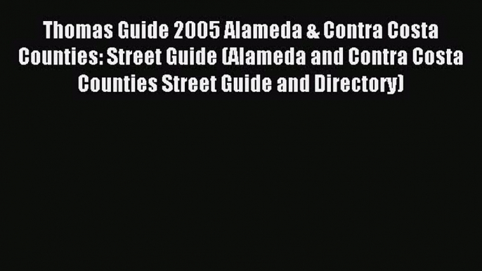 Read Thomas Guide 2005 Alameda & Contra Costa Counties: Street Guide (Alameda and Contra Costa