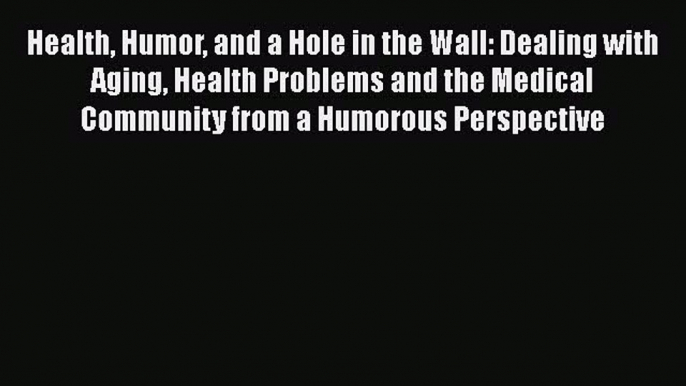 Health Humor and a Hole in the Wall: Dealing with Aging Health Problems and the Medical CommunityDownload