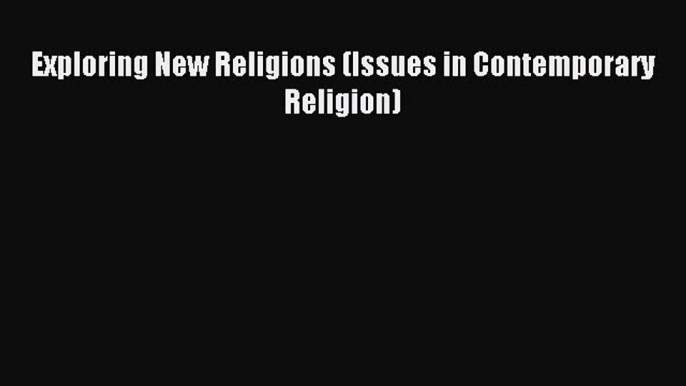 Download Exploring New Religions (Issues in Contemporary Religion) PDF Online