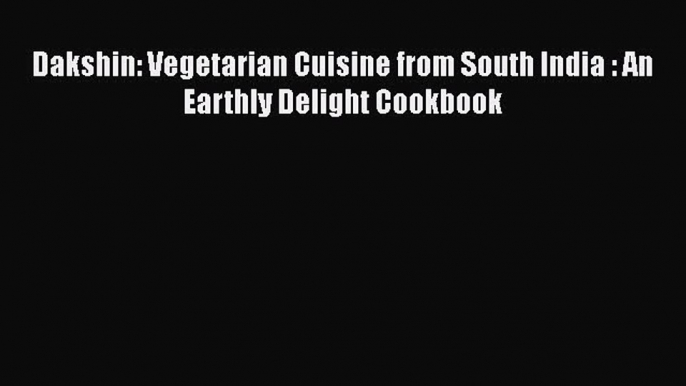 Download Dakshin: Vegetarian Cuisine from South India : An Earthly Delight Cookbook PDF Book