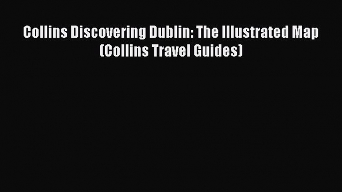 Download Collins Discovering Dublin: The Illustrated Map (Collins Travel Guides) PDF Free