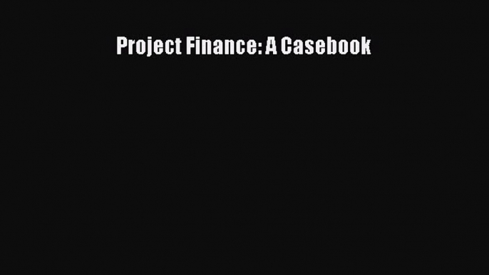 PDF Project Finance: A Casebook  Read Online