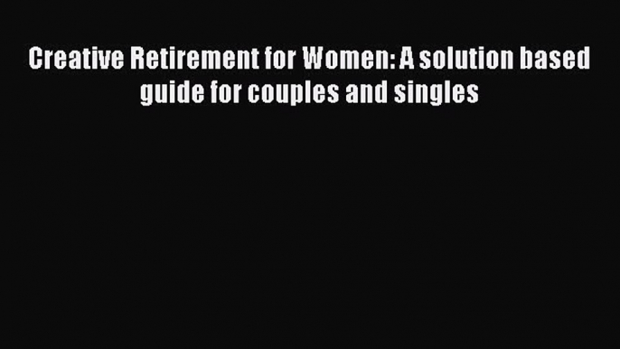 Creative Retirement for Women: A solution based guide for couples and singlesPDF Creative Retirement