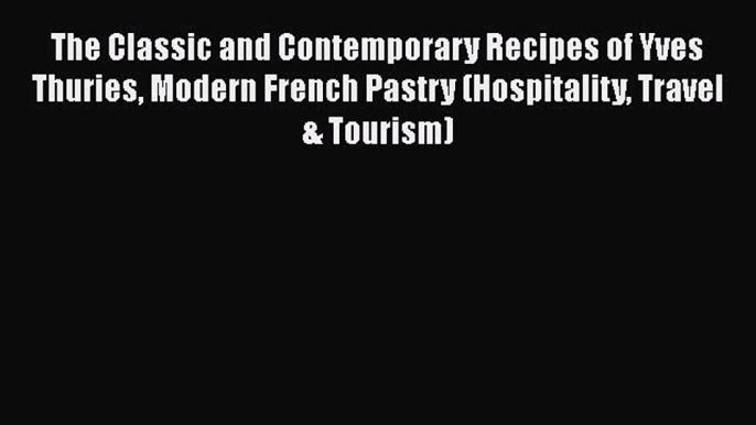 PDF The Classic and Contemporary Recipes of Yves Thuries Modern French Pastry (Hospitality