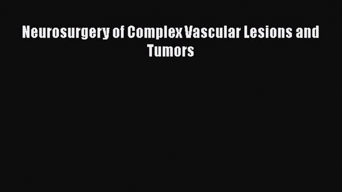 Download Neurosurgery of Complex Vascular Lesions and Tumors PDF Online