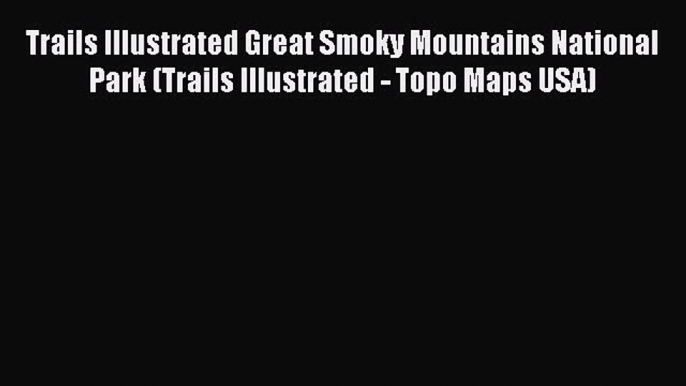 Read Trails Illustrated Great Smoky Mountains National Park (Trails Illustrated - Topo Maps