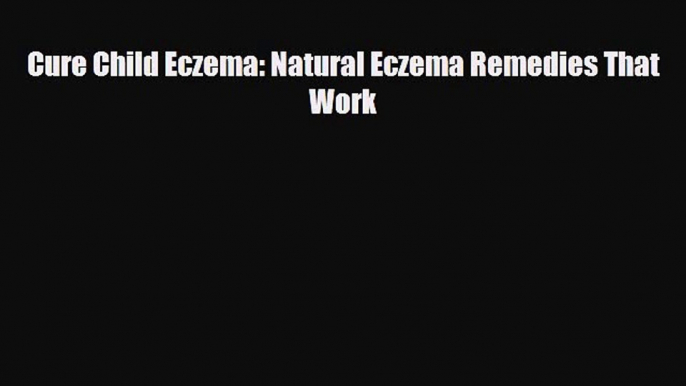 Read ‪Cure Child Eczema: Natural Eczema Remedies That Work‬ Ebook Online