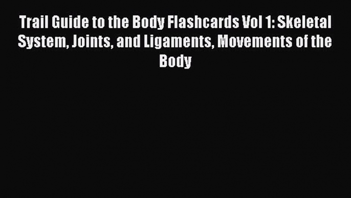 Download Trail Guide to the Body Flashcards Vol 1: Skeletal System Joints and Ligaments Movements