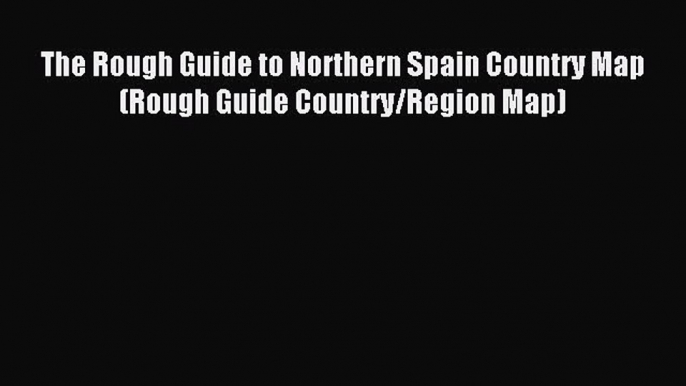 Read The Rough Guide to Northern Spain Country Map (Rough Guide Country/Region Map) Ebook Free