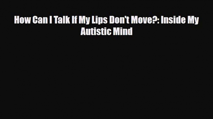 Download ‪How Can I Talk If My Lips Don't Move?: Inside My Autistic Mind‬ Ebook Free