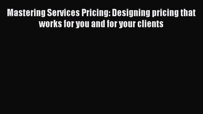 Read Mastering Services Pricing: Designing Pricing That Works for You and for Your Clients