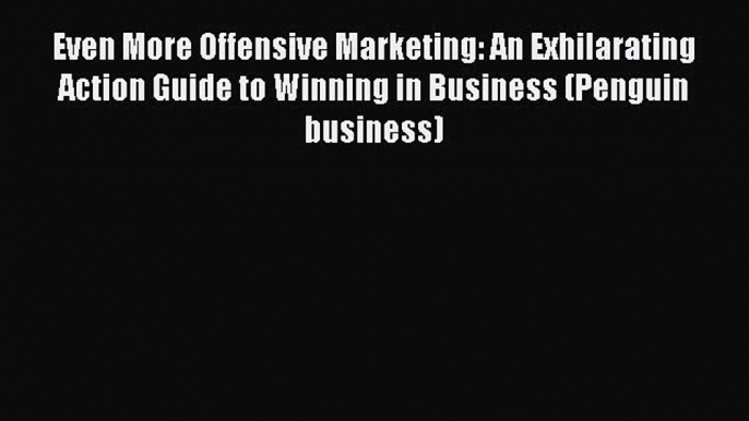 Read Even More Offensive Marketing: An Exhilarating Action Guide to Winning in Business (Penguin