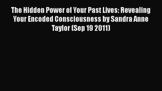 Download The Hidden Power of Your Past Lives: Revealing Your Encoded Consciousness by Sandra