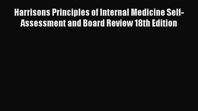 Read Harrisons Principles of Internal Medicine Self-Assessment and Board Review 18th Edition