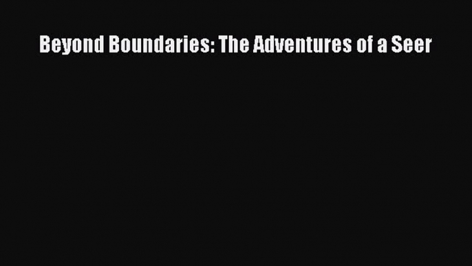 Read Beyond Boundaries: The Adventures of a Seer Ebook