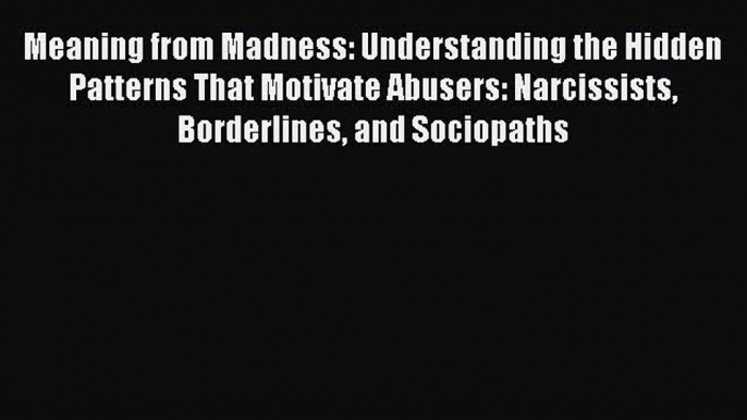 PDF Meaning from Madness: Understanding the Hidden Patterns That Motivate Abusers: Narcissists