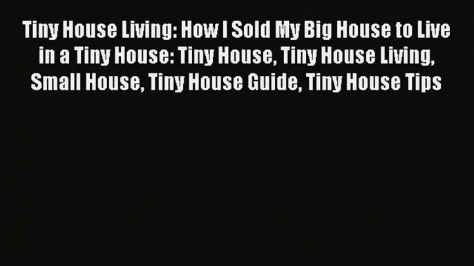 [PDF Download] Tiny House Living: How I Sold My Big House to Live in a Tiny House: Tiny House