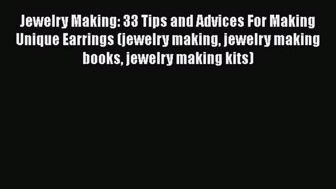 [PDF Download] Jewelry Making: 33 Tips and Advices For Making Unique Earrings (jewelry making