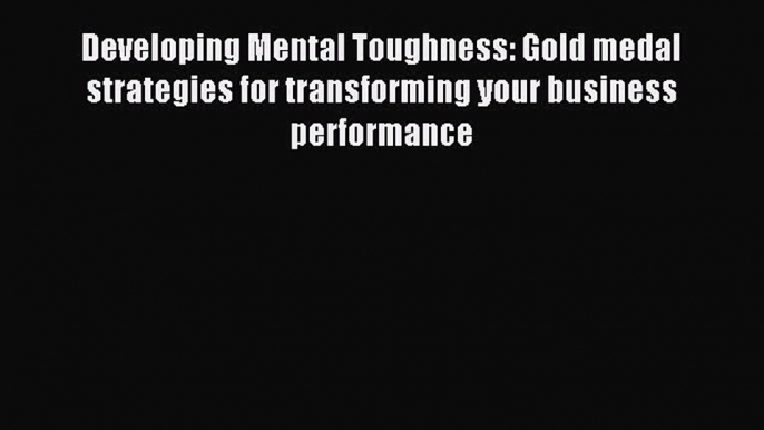 Read Developing Mental Toughness: Gold medal strategies for transforming your business performance