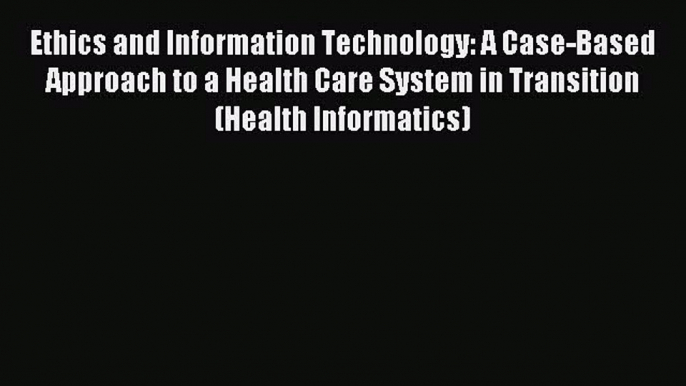 Read Ethics and Information Technology: A Case-Based Approach to a Health Care System in Transition