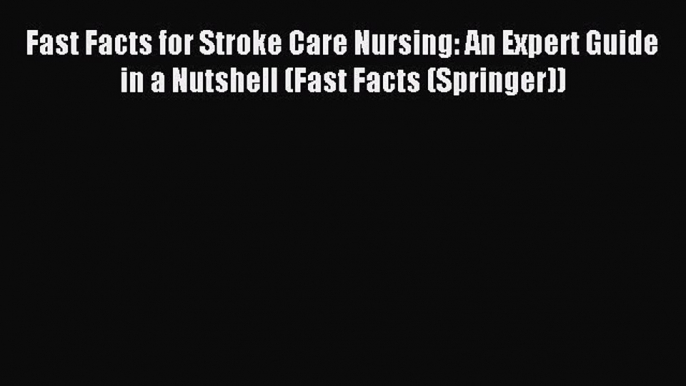 Read Fast Facts for Stroke Care Nursing: An Expert Guide in a Nutshell (Fast Facts (Springer))