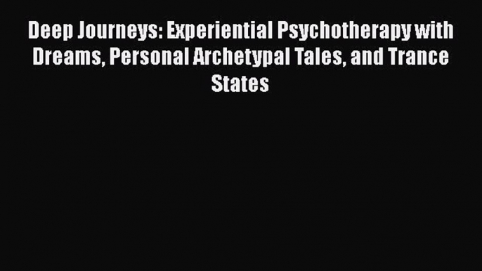 [PDF] Deep Journeys: Experiential Psychotherapy with Dreams Personal Archetypal Tales and Trance