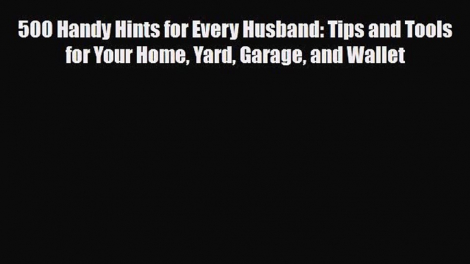 Read ‪500 Handy Hints for Every Husband: Tips and Tools for Your Home Yard Garage and Wallet‬