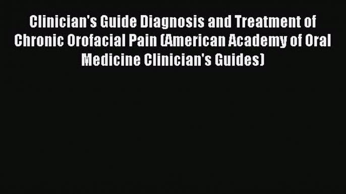 Read Clinician's Guide Diagnosis and Treatment of Chronic Orofacial Pain (American Academy